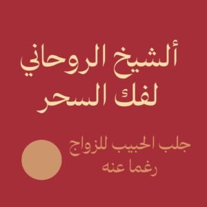 الشيخ الروحاني لفك السحر جلب الحبيب