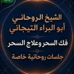 الشيخ الروحاني أبو البراء التيجاني لفك السحر